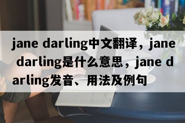 jane darling中文翻譯，jane darling是什么意思，jane darling發(fā)音、用法及例句