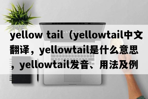yellow tail（yellowtail中文翻譯，yellowtail是什么意思，yellowtail發(fā)音、用法及例句）