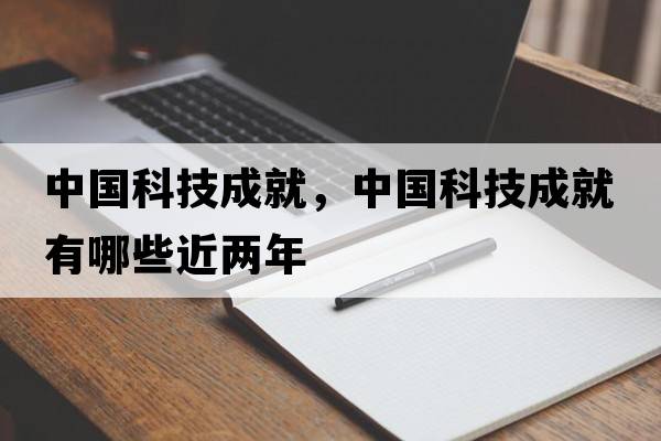 中國(guó)科技成就，中國(guó)科技成就有哪些近兩年