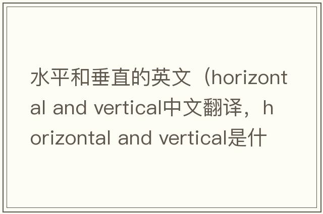 水平和垂直的英文（horizontal and vertical中文翻譯，horizontal and vertical是什么意思，horizontal and vertical發(fā)音、用法及例句）