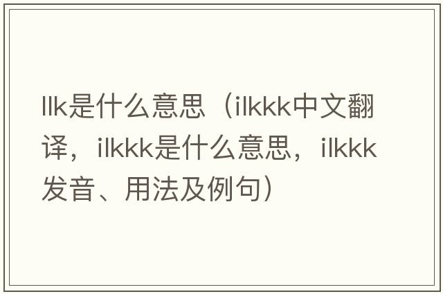 llk是什么意思（ilkkk中文翻譯，ilkkk是什么意思，ilkkk發(fā)音、用法及例句）