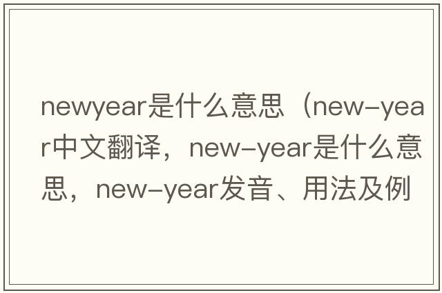 newyear是什么意思（New-Year中文翻譯，New-Year是什么意思，New-Year發(fā)音、用法及例句）