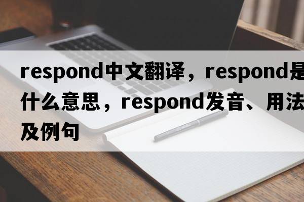 respond中文翻譯，respond是什么意思，respond發(fā)音、用法及例句