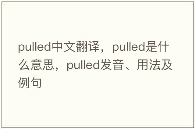 pulled中文翻譯，pulled是什么意思，pulled發(fā)音、用法及例句