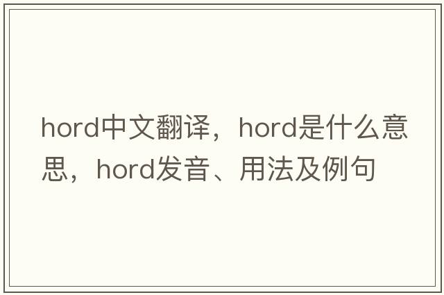 hord中文翻譯，hord是什么意思，hord發(fā)音、用法及例句