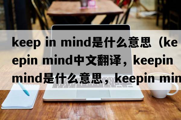 keep in mind是什么意思（keepin mind中文翻譯，keepin mind是什么意思，keepin mind發(fā)音、用法及例句）