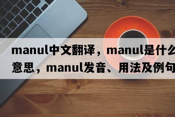 manul中文翻譯，manul是什么意思，manul發(fā)音、用法及例句