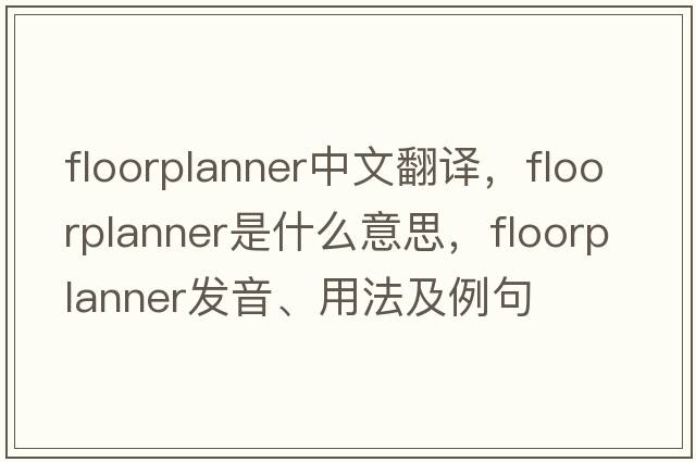 floorplanner中文翻譯，floorplanner是什么意思，floorplanner發(fā)音、用法及例句