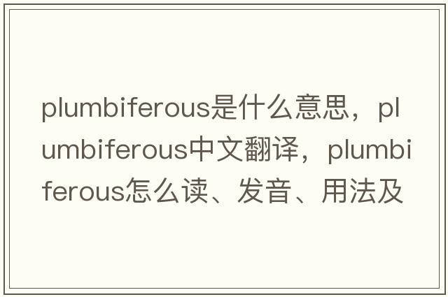plumbiferous是什么意思，plumbiferous中文翻譯，plumbiferous怎么讀、發(fā)音、用法及例句