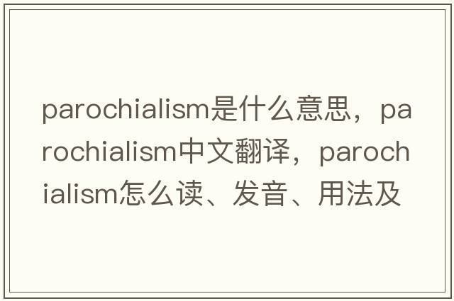 parochialism是什么意思，parochialism中文翻譯，parochialism怎么讀、發(fā)音、用法及例句