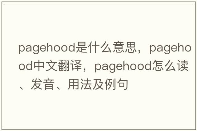 pagehood是什么意思，pagehood中文翻譯，pagehood怎么讀、發(fā)音、用法及例句