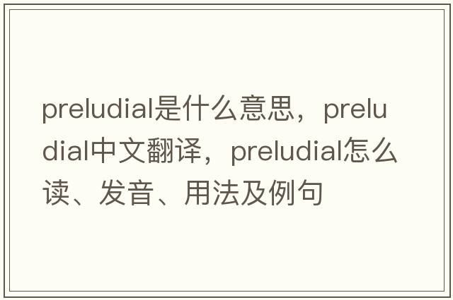 preludial是什么意思，preludial中文翻譯，preludial怎么讀、發(fā)音、用法及例句