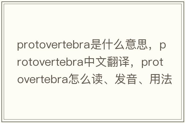 protovertebra是什么意思，protovertebra中文翻譯，protovertebra怎么讀、發(fā)音、用法及例句