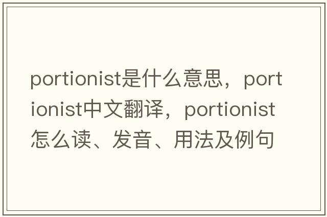 portionist是什么意思，portionist中文翻譯，portionist怎么讀、發(fā)音、用法及例句