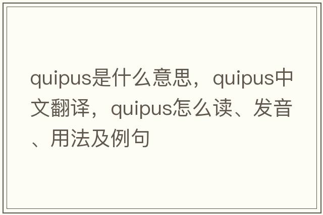 quipus是什么意思，quipus中文翻譯，quipus怎么讀、發(fā)音、用法及例句