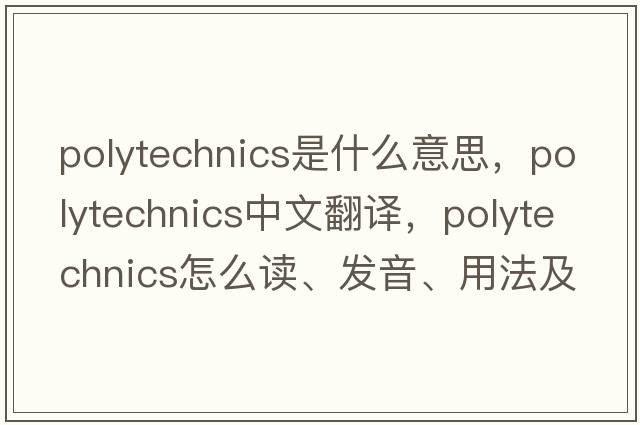 polytechnics是什么意思，polytechnics中文翻譯，polytechnics怎么讀、發(fā)音、用法及例句