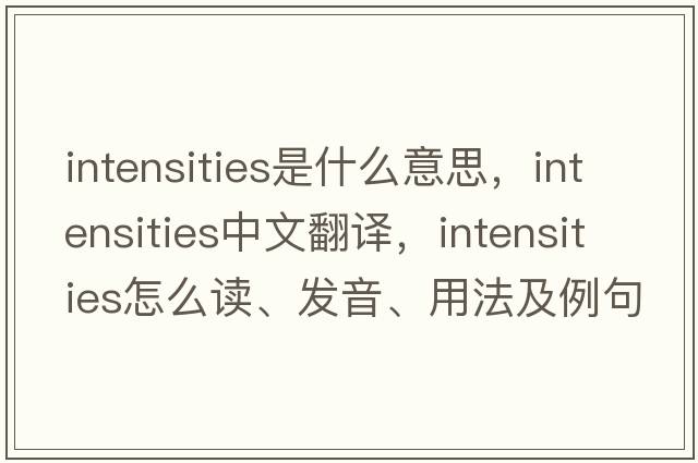 intensities是什么意思，intensities中文翻譯，intensities怎么讀、發(fā)音、用法及例句