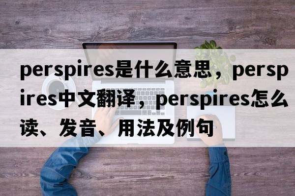 perspires是什么意思，perspires中文翻譯，perspires怎么讀、發(fā)音、用法及例句
