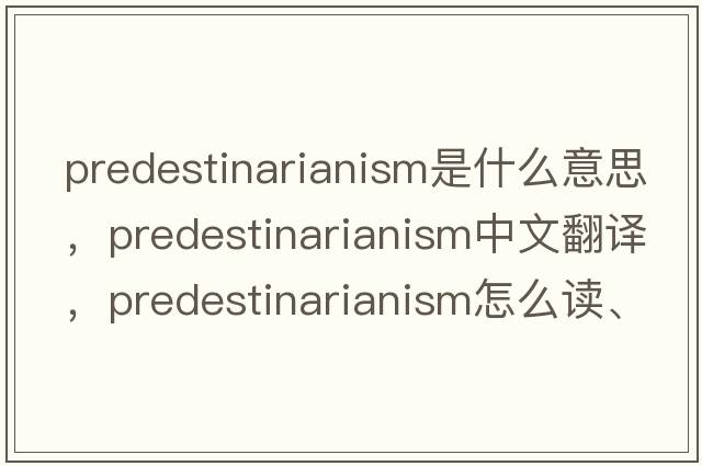 predestinarianism是什么意思，predestinarianism中文翻譯，predestinarianism怎么讀、發(fā)音、用法及例句