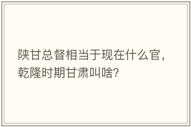 陜甘總督相當(dāng)于現(xiàn)在什么官，乾隆時期甘肅叫啥？