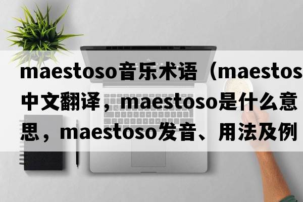 maestoso音樂術(shù)語（maestoso中文翻譯，maestoso是什么意思，maestoso發(fā)音、用法及例句）