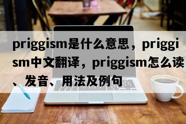 priggism是什么意思，priggism中文翻譯，priggism怎么讀、發(fā)音、用法及例句