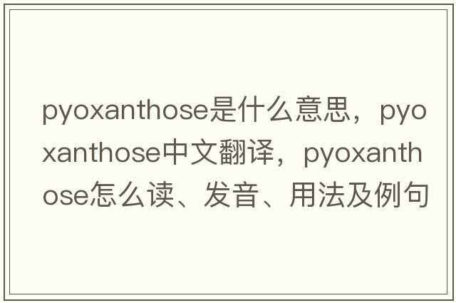 pyoxanthose是什么意思，pyoxanthose中文翻譯，pyoxanthose怎么讀、發(fā)音、用法及例句