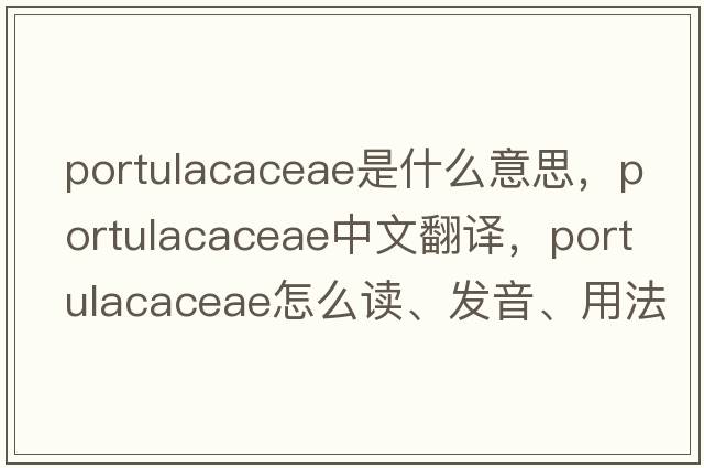 Portulacaceae是什么意思，Portulacaceae中文翻譯，Portulacaceae怎么讀、發(fā)音、用法及例句