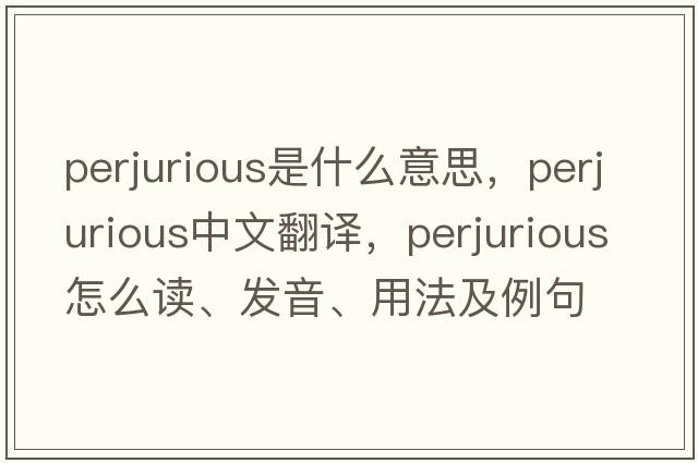 perjurious是什么意思，perjurious中文翻譯，perjurious怎么讀、發(fā)音、用法及例句