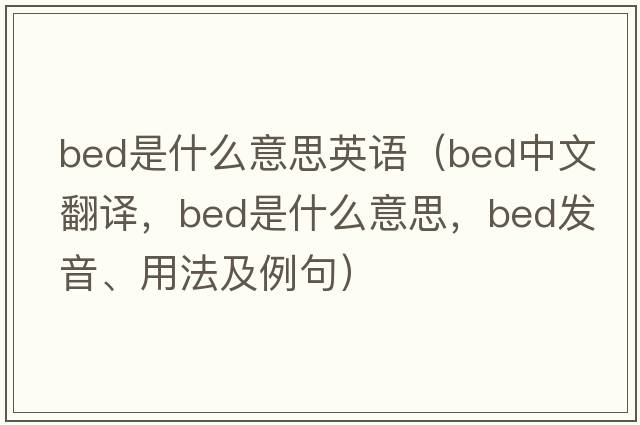 bed是什么意思英語(yǔ)（bed中文翻譯，bed是什么意思，bed發(fā)音、用法及例句）