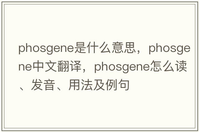 phosgene是什么意思，phosgene中文翻譯，phosgene怎么讀、發(fā)音、用法及例句