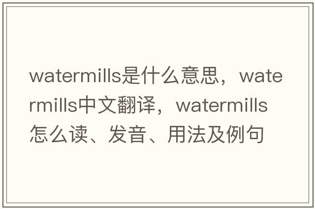 watermills是什么意思，watermills中文翻譯，watermills怎么讀、發(fā)音、用法及例句