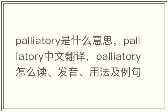 palliatory是什么意思，palliatory中文翻譯，palliatory怎么讀、發(fā)音、用法及例句