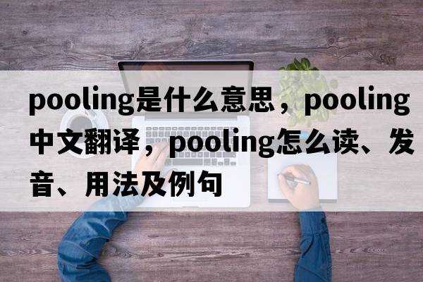 pooling是什么意思，pooling中文翻譯，pooling怎么讀、發(fā)音、用法及例句