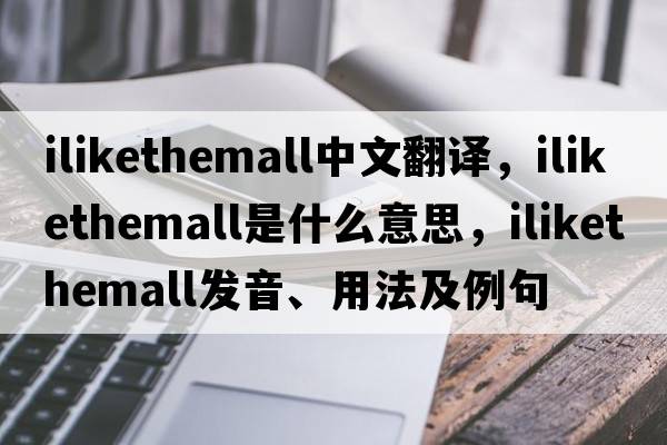 ilikethemall中文翻譯，ilikethemall是什么意思，ilikethemall發(fā)音、用法及例句