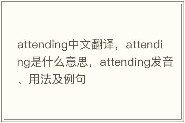 attending中文翻譯，attending是什么意思，attending發(fā)音、用法及例句