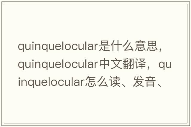 quinquelocular是什么意思，quinquelocular中文翻譯，quinquelocular怎么讀、發(fā)音、用法及例句