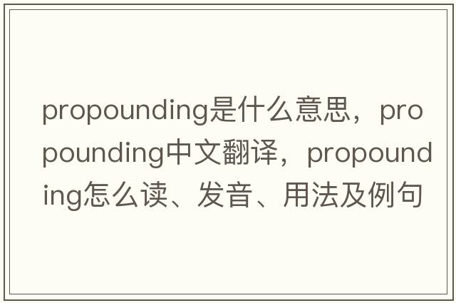 propounding是什么意思，propounding中文翻譯，propounding怎么讀、發(fā)音、用法及例句