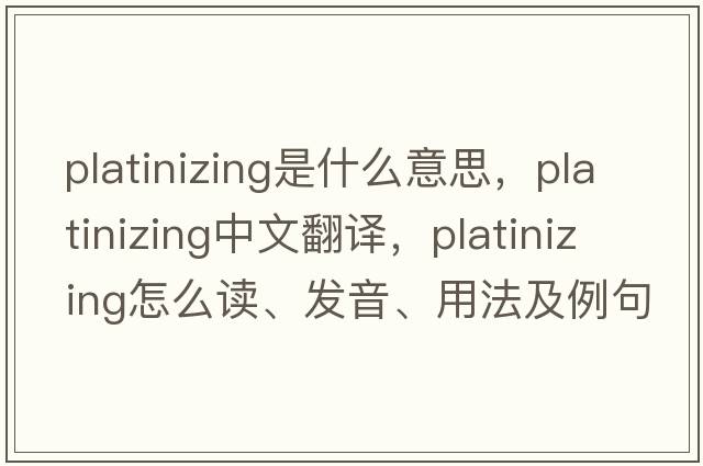 platinizing是什么意思，platinizing中文翻譯，platinizing怎么讀、發(fā)音、用法及例句