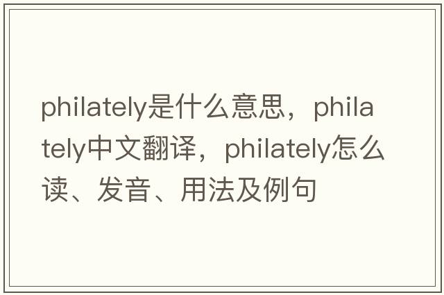 philately是什么意思，philately中文翻譯，philately怎么讀、發(fā)音、用法及例句