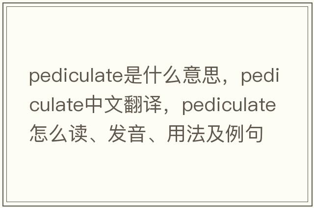 pediculate是什么意思，pediculate中文翻譯，pediculate怎么讀、發(fā)音、用法及例句