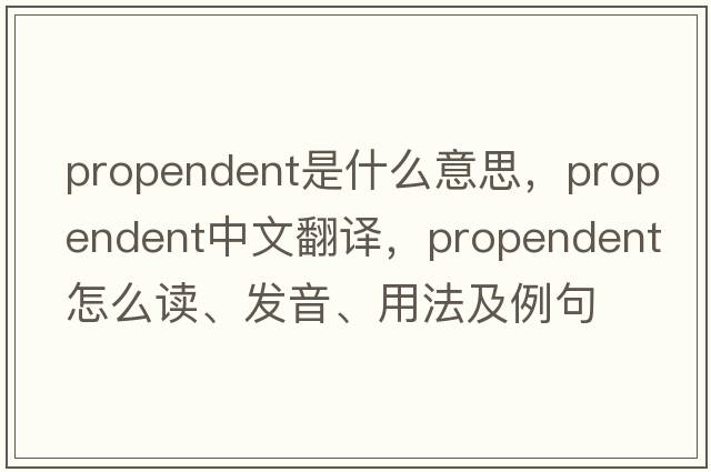 propendent是什么意思，propendent中文翻譯，propendent怎么讀、發(fā)音、用法及例句