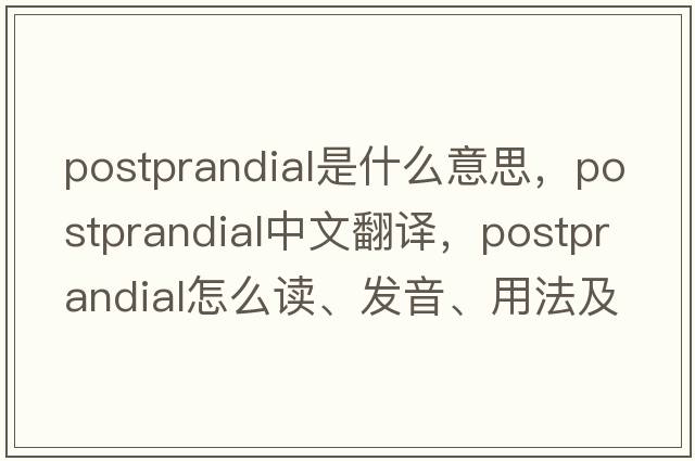 postprandial是什么意思，postprandial中文翻譯，postprandial怎么讀、發(fā)音、用法及例句