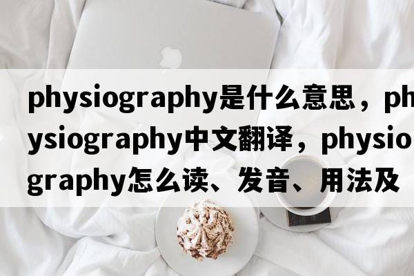 physiography是什么意思，physiography中文翻譯，physiography怎么讀、發(fā)音、用法及例句