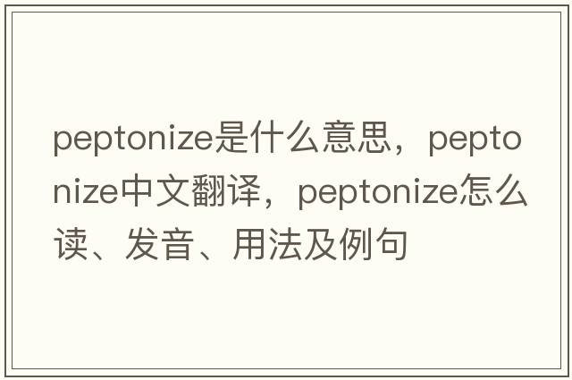 peptonize是什么意思，peptonize中文翻譯，peptonize怎么讀、發(fā)音、用法及例句