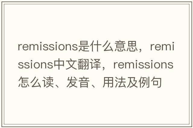 remissions是什么意思，remissions中文翻譯，remissions怎么讀、發(fā)音、用法及例句