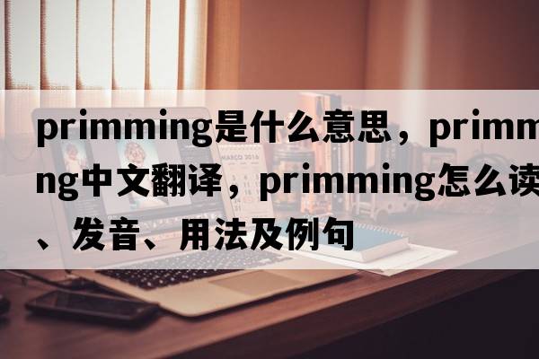 primming是什么意思，primming中文翻譯，primming怎么讀、發(fā)音、用法及例句