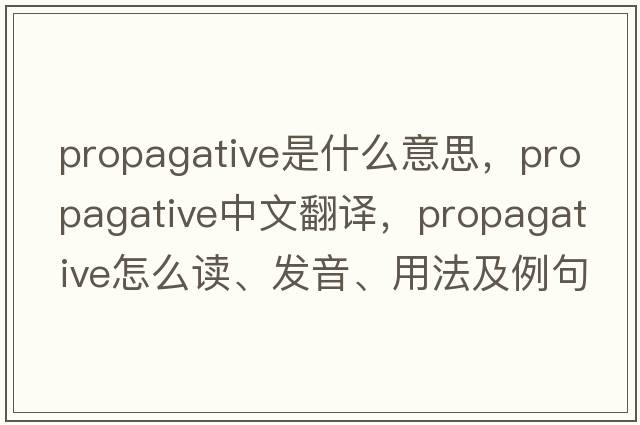 propagative是什么意思，propagative中文翻譯，propagative怎么讀、發(fā)音、用法及例句