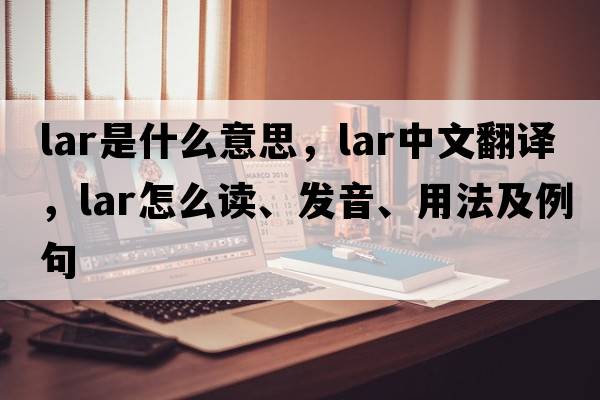 lar是什么意思，lar中文翻譯，lar怎么讀、發(fā)音、用法及例句