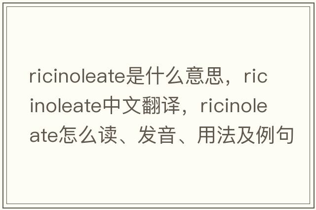 ricinoleate是什么意思，ricinoleate中文翻譯，ricinoleate怎么讀、發(fā)音、用法及例句